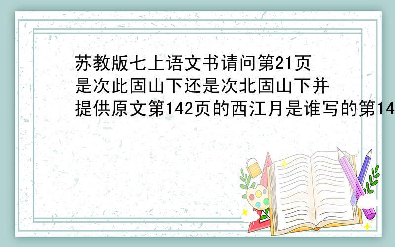 苏教版七上语文书请问第21页是次此固山下还是次北固山下并提供原文第142页的西江月是谁写的第143页的秋词有几首