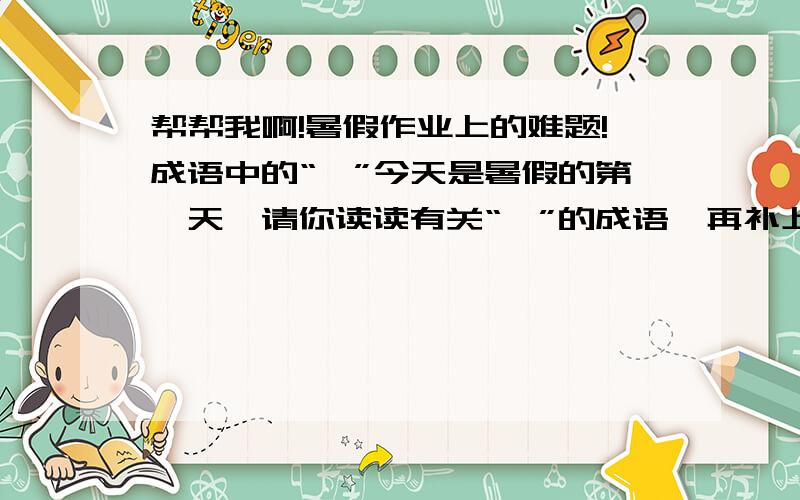 帮帮我啊!暑假作业上的难题!成语中的“一”今天是暑假的第一天,请你读读有关“一”的成语,再补上两个.1.表示最小的整数.如：千钧一发、一曝十寒、（         ）.2.表示专一.如：一心一意