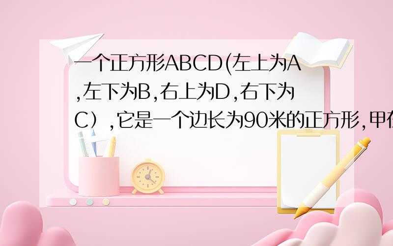 一个正方形ABCD(左上为A,左下为B,右上为D,右下为C）,它是一个边长为90米的正方形,甲在A处,乙在B处,两人同时出发,都沿A→B→C→D→A→……的方向行走,甲每分钟走65米,乙每分钟走72米,问两人第