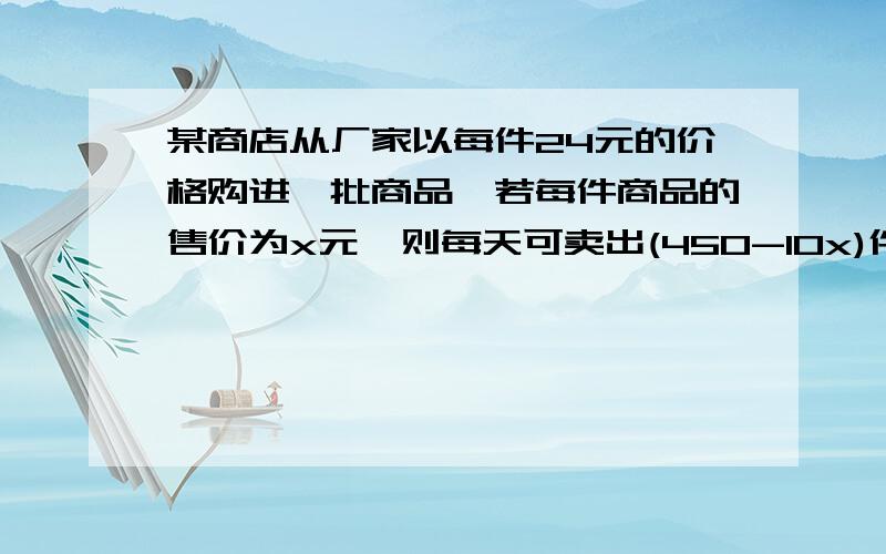 某商店从厂家以每件24元的价格购进一批商品,若每件商品的售价为x元,则每天可卖出(450-10x)件商品,商店要想每天赚600元,每件商品的售价是多少元?求方程!