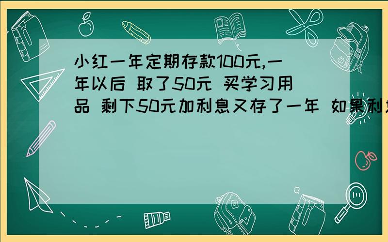 小红一年定期存款100元,一年以后 取了50元 买学习用品 剩下50元加利息又存了一年 如果利息不变的话 到期加上利息以功能取66元 求这个储蓄年利息是多少?