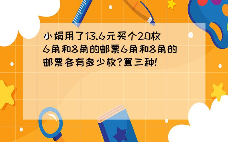 小娟用了13.6元买个20枚6角和8角的邮票6角和8角的邮票各有多少枚?算三种!