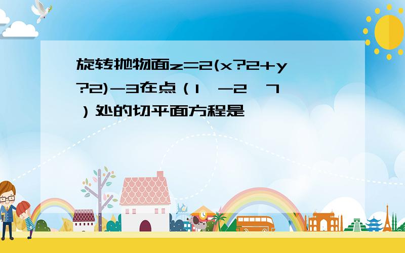 旋转抛物面z=2(x?2+y?2)-3在点（1,-2,7）处的切平面方程是