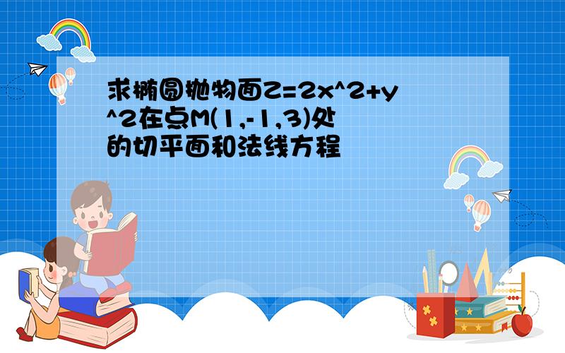 求椭圆抛物面Z=2x^2+y^2在点M(1,-1,3)处的切平面和法线方程