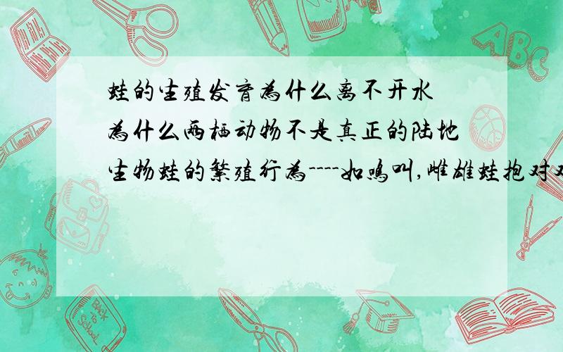 蛙的生殖发育为什么离不开水 为什么两栖动物不是真正的陆地生物蛙的繁殖行为----如鸣叫,雌雄蛙抱对对种族繁衍有何意义