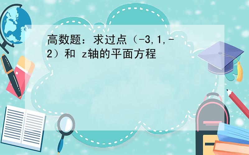 高数题：求过点（-3,1,-2）和 z轴的平面方程