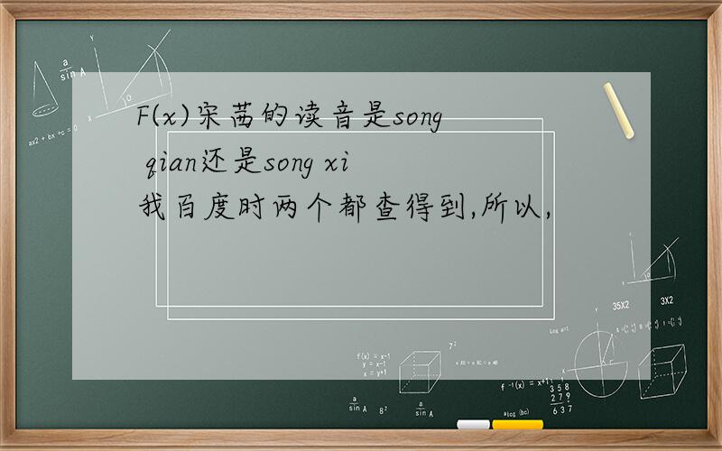 F(x)宋茜的读音是song qian还是song xi我百度时两个都查得到,所以,