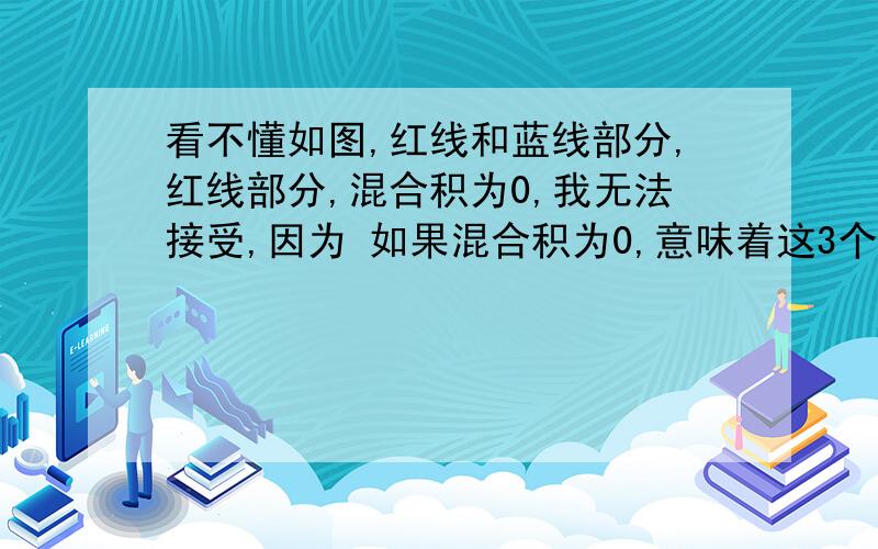 看不懂如图,红线和蓝线部分,红线部分,混合积为0,我无法接受,因为 如果混合积为0,意味着这3个向量共面,意味着3个向量组成的体积为0.  但是从图上看并不是共面的,体积也是存在的.蓝色部分,