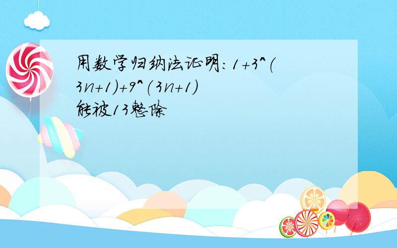 用数学归纳法证明：1+3^(3n+1)+9^(3n+1)能被13整除