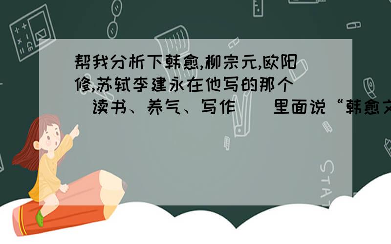 帮我分析下韩愈,柳宗元,欧阳修,苏轼李建永在他写的那个〈〈读书、养气、写作〉〉里面说“韩愈文风如潮,柳宗元文风如泉,欧阳修文风如澜,苏轼文风如海”.这4个文学大家文章到底有什么