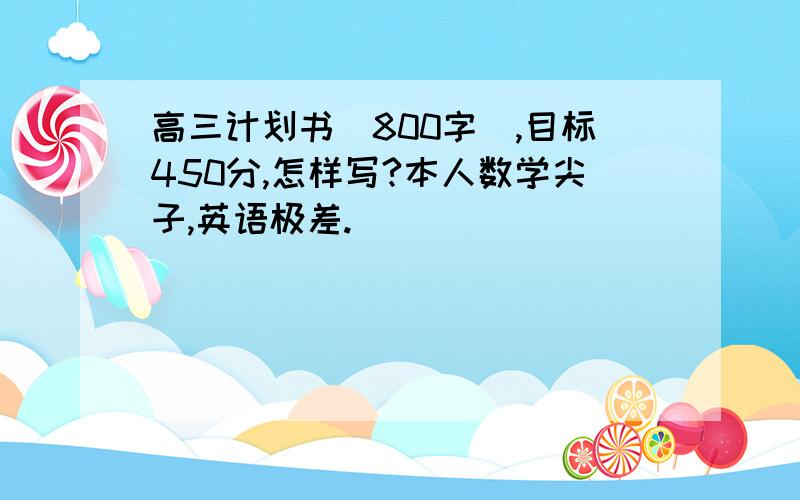 高三计划书（800字）,目标450分,怎样写?本人数学尖子,英语极差.