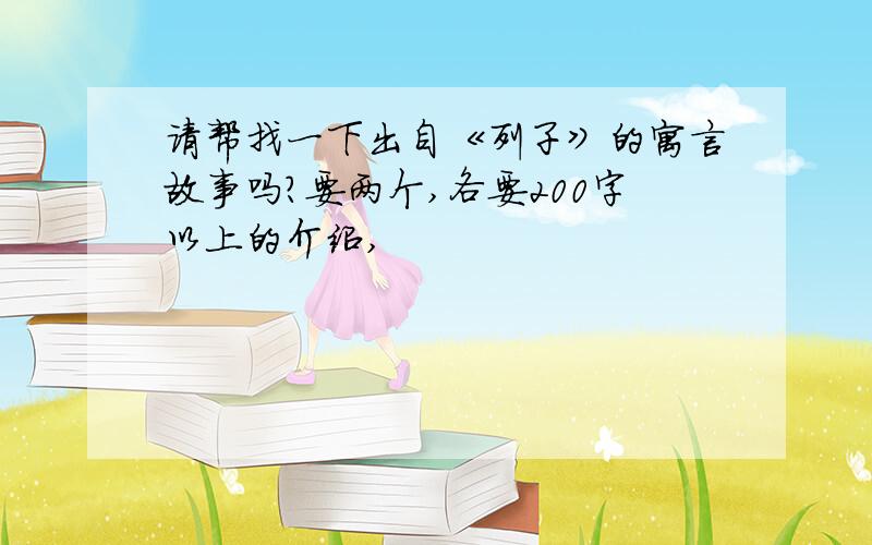 请帮找一下出自《列子》的寓言故事吗?要两个,各要200字以上的介绍,