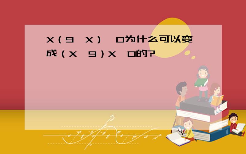 X（9—X）〉0为什么可以变成（X—9）X〈0的?