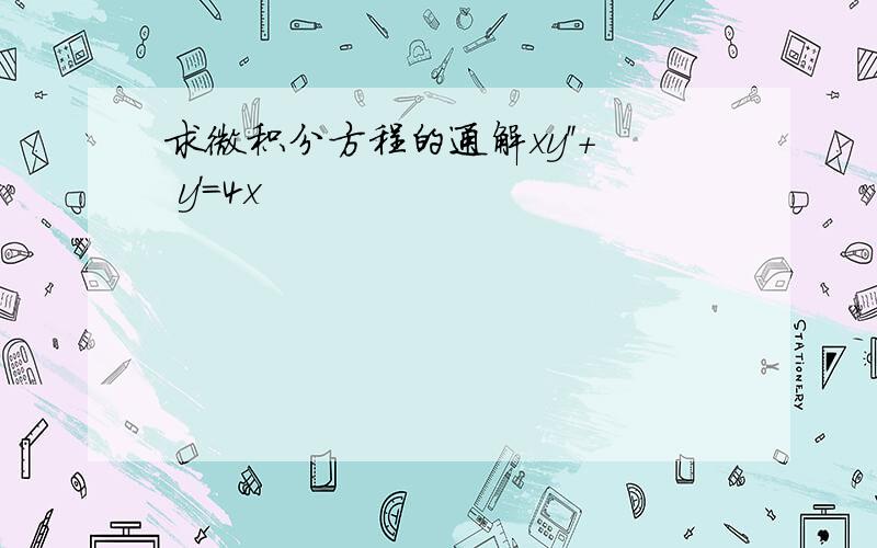 求微积分方程的通解xy''+ y'=4x