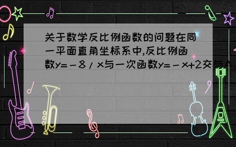 关于数学反比例函数的问题在同一平面直角坐标系中,反比例函数y=－8/x与一次函数y=－x+2交与A、B两点,O为坐标原点,则△AOB的面积为多少?