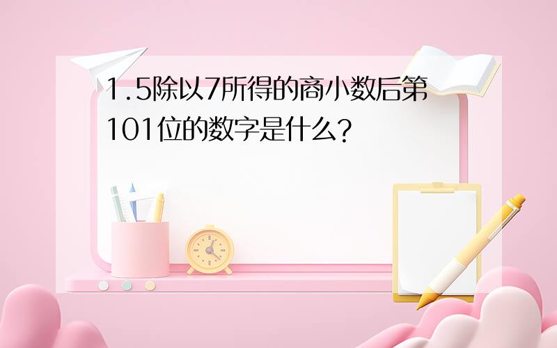 1.5除以7所得的商小数后第101位的数字是什么?