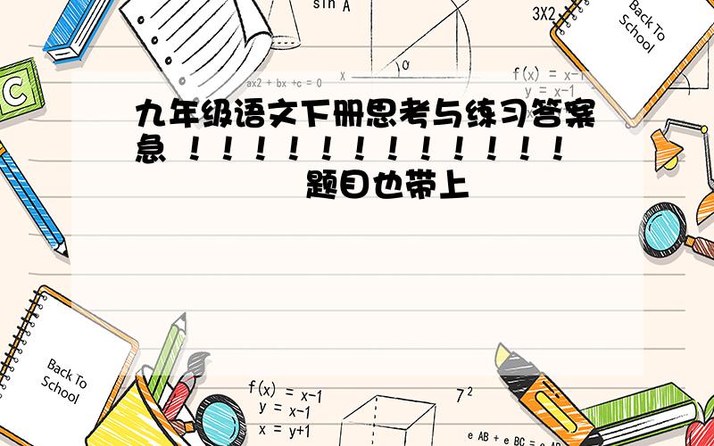 九年级语文下册思考与练习答案急 ！！！！！！！！！！！！                题目也带上