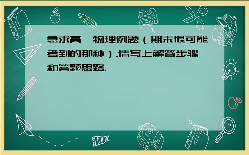 急求高一物理例题（期末很可能考到的那种）.请写上解答步骤和答题思路.