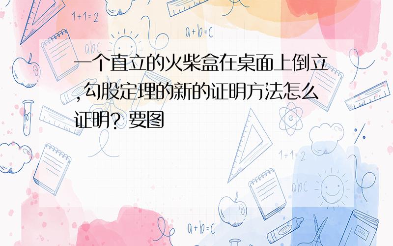 一个直立的火柴盒在桌面上倒立,勾股定理的新的证明方法怎么证明? 要图