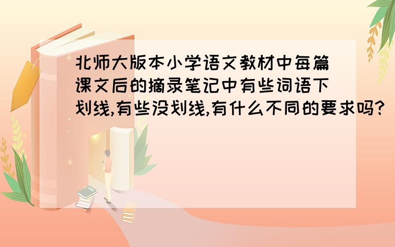 北师大版本小学语文教材中每篇课文后的摘录笔记中有些词语下划线,有些没划线,有什么不同的要求吗?