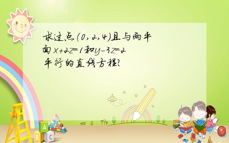 求过点（0,2,4）且与两平面x+2z=1和y－3z=2平行的直线方程?