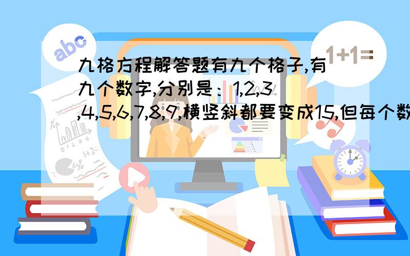 九格方程解答题有九个格子,有九个数字,分别是：1,2,3,4,5,6,7,8,9,横竖斜都要变成15,但每个数字只能做一次!