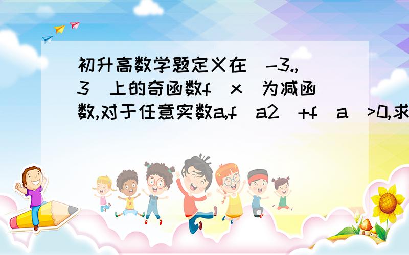 初升高数学题定义在（-3.,3）上的奇函数f(x)为减函数,对于任意实数a,f(a2)+f(a)>0,求a的取值范围.              注；a2为a的二次方