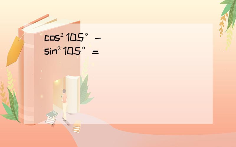 cos²105°-sin²105°=