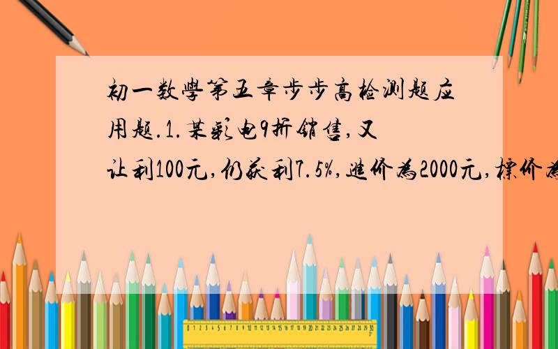 初一数学第五章步步高检测题应用题.1.某彩电9折销售,又让利100元,仍获利7.5%,进价为2000元,标价为多少?2.小强小明同向而行,小强速度为12km/h,小明速度为15km/h,小强上午11：15经过公园,小明则12