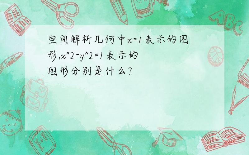 空间解析几何中x=1表示的图形,x^2-y^2=1表示的图形分别是什么?