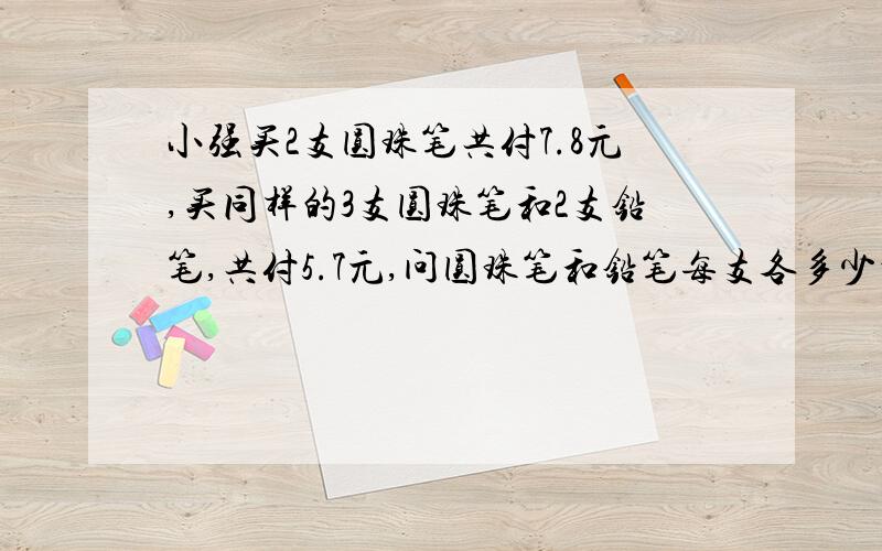 小强买2支圆珠笔共付7.8元,买同样的3支圆珠笔和2支铅笔,共付5.7元,问圆珠笔和铅笔每支各多少元?