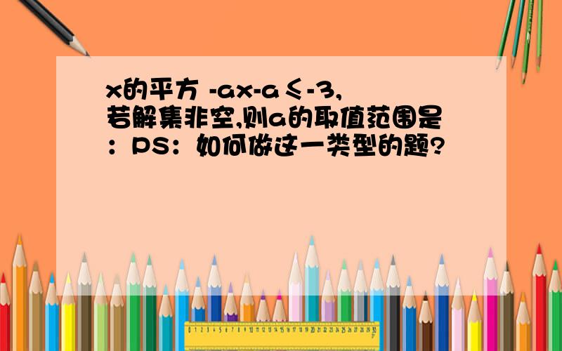 x的平方 -ax-a≤-3,若解集非空,则a的取值范围是：PS：如何做这一类型的题?