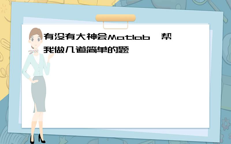 有没有大神会Matlab,帮我做几道简单的题