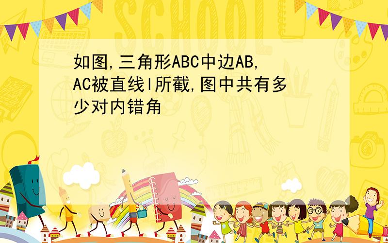 如图,三角形ABC中边AB,AC被直线l所截,图中共有多少对内错角