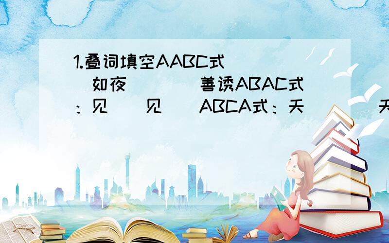 1.叠词填空AABC式（）（）如夜（）（）善诱ABAC式：见（）见（）ABCA式：天（）（）天神（）（）神ABCB式：（）马（）马（）计（）计（）有（）有（）讹（）讹2.请你根据不同意义写出带