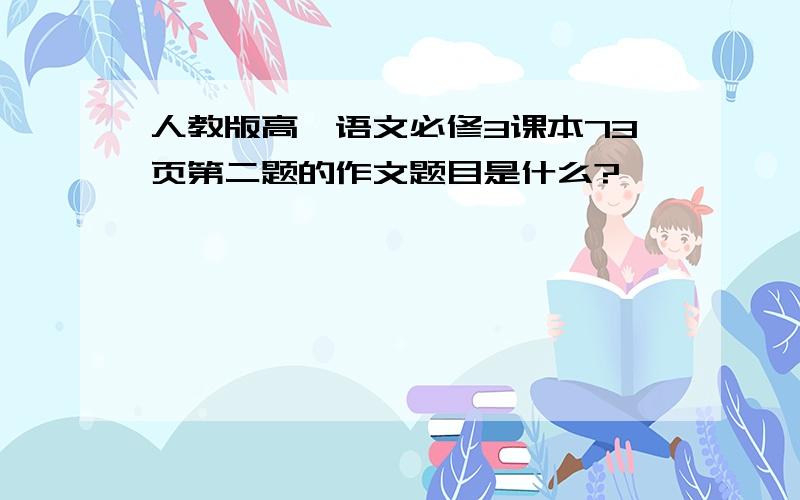 人教版高一语文必修3课本73页第二题的作文题目是什么?