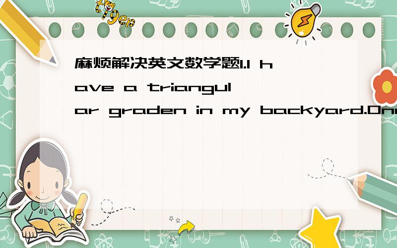 麻烦解决英文数学题1.I have a triangular graden in my backyard.One side is 4 meters and another side 6 meter.The angle that is formed by these two sides is 72 degreees.What is the area of the garden?2.Jill's car tires are spinning at a rate o