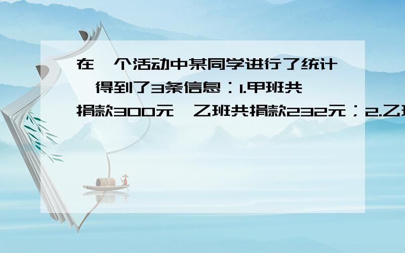 在一个活动中某同学进行了统计,得到了3条信息：1.甲班共捐款300元,乙班共捐款232元；2.乙班平均每人捐款是甲班平均每人捐款钱数的0.8倍；3.甲班比乙班多2人.请根据以上三条信息求出甲班