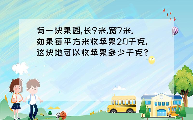 有一块果园,长9米,宽7米.如果每平方米收苹果20千克,这块地可以收苹果多少千克?