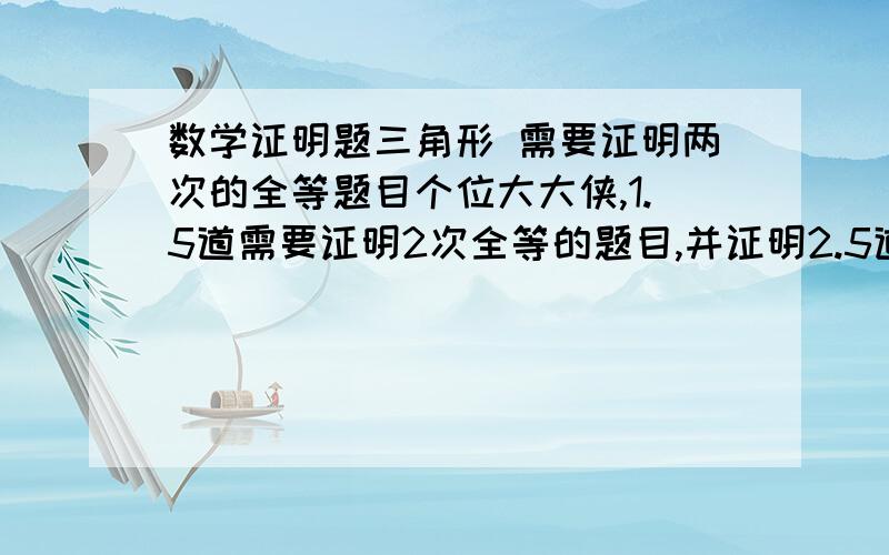 数学证明题三角形 需要证明两次的全等题目个位大大侠,1.5道需要证明2次全等的题目,并证明2.5道需要添加辅助线的证明题 并证明.