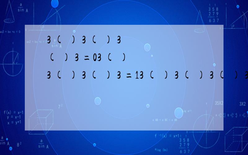 3 ( ) 3 ( ) 3 ( ) 3 =03 ( ) 3 ( ) 3 ( ) 3 =13 ( ) 3 ( ) 3 ( ) 3 =23 ( ) 3 ( ) 3 ( ) 3 =3只能在( )里用“+”,“-”使算式成立.第一条还可以,下面三条怎么也算不出来.如果出题正确应该怎么算?这些教师出题就不