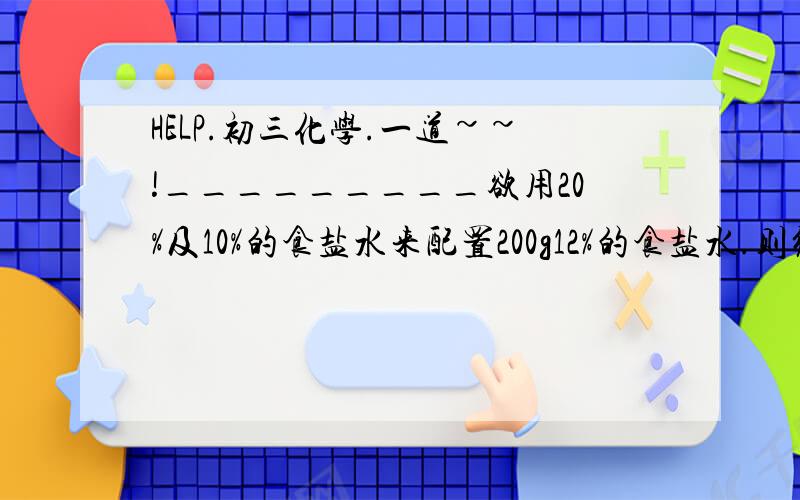 HELP.初三化学.一道~~!_________欲用20%及10%的食盐水来配置200g12%的食盐水.则须用10%的食盐水和20%的食盐水各多少克.?速度.在线等.步骤.