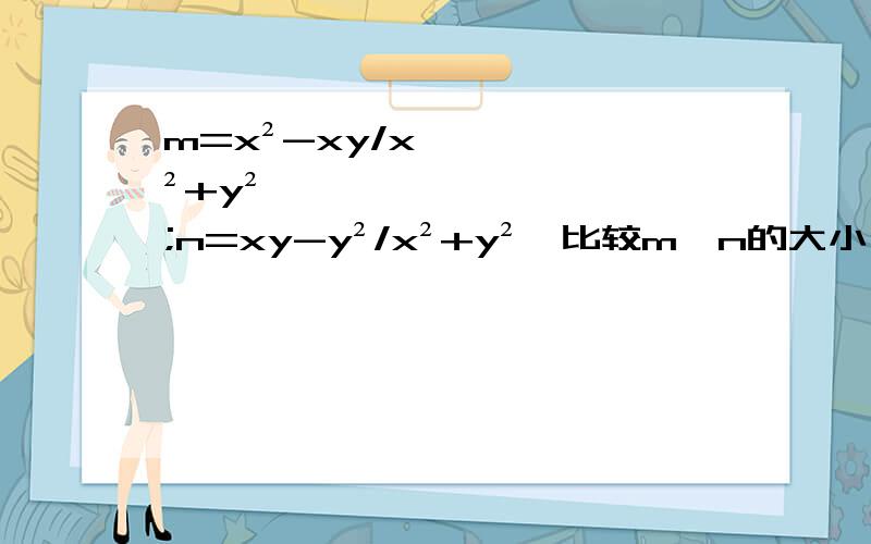 m=x²-xy/x²+y²;n=xy-y²/x²+y²,比较m,n的大小(x>0,y>0)