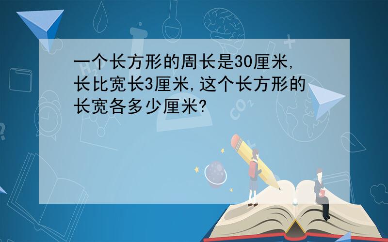 一个长方形的周长是30厘米,长比宽长3厘米,这个长方形的长宽各多少厘米?