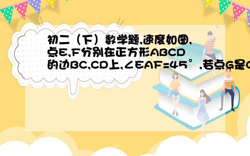 初二（下）数学题,速度如图,点E,F分别在正方形ABCD的边BC,CD上,∠EAF=45°,若点G是CB延长线上一点,且BG=DF,求证：EF=BE+DF