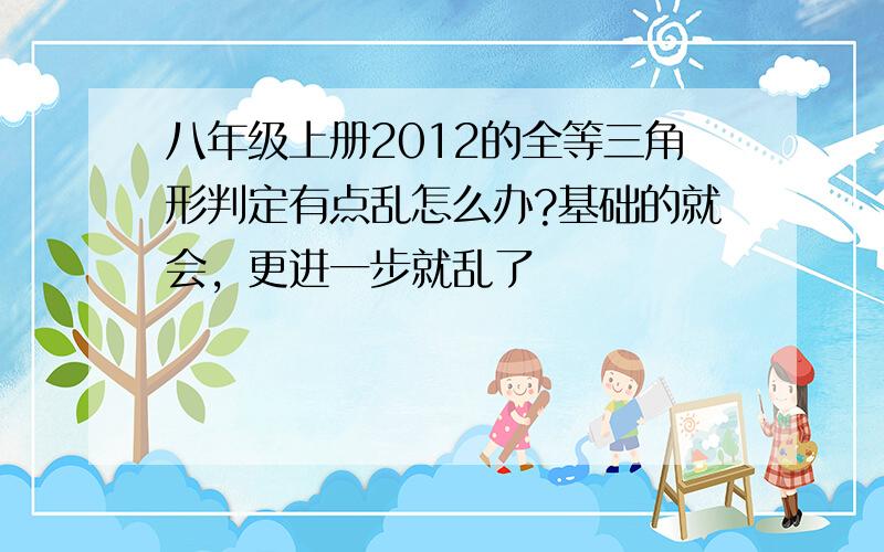 八年级上册2012的全等三角形判定有点乱怎么办?基础的就会，更进一步就乱了