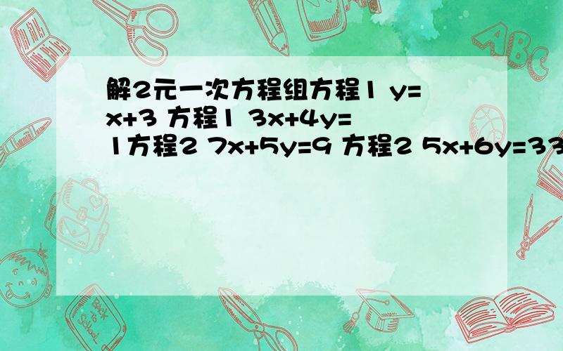 解2元一次方程组方程1 y=x+3 方程1 3x+4y=1方程2 7x+5y=9 方程2 5x+6y=33求步骤和得数详细的追+分