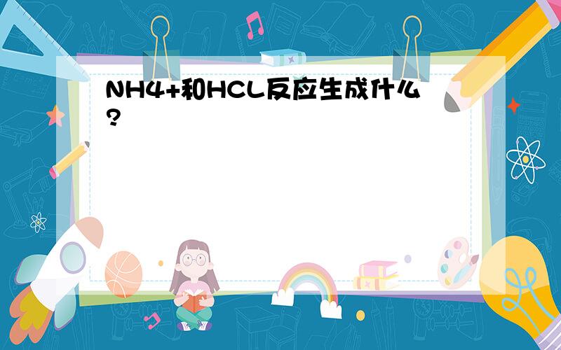 NH4+和HCL反应生成什么?