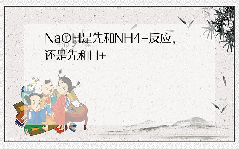 NaOH是先和NH4+反应,还是先和H+