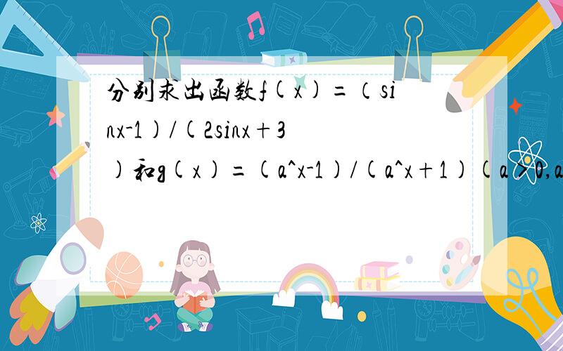 分别求出函数f(x)=（sinx-1)/(2sinx+3)和g(x)=(a^x-1)/(a^x+1)(a>0,a≠1）的值域,并分析这两种求法的异同